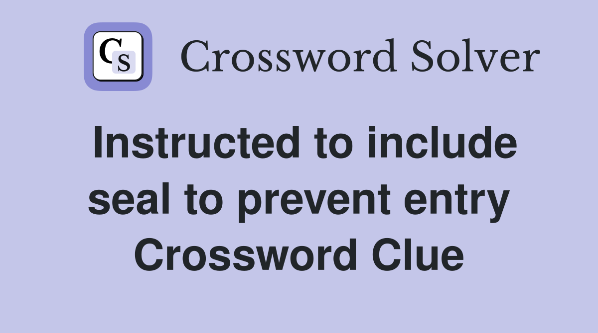 Instructed to include seal to prevent entry Crossword Clue