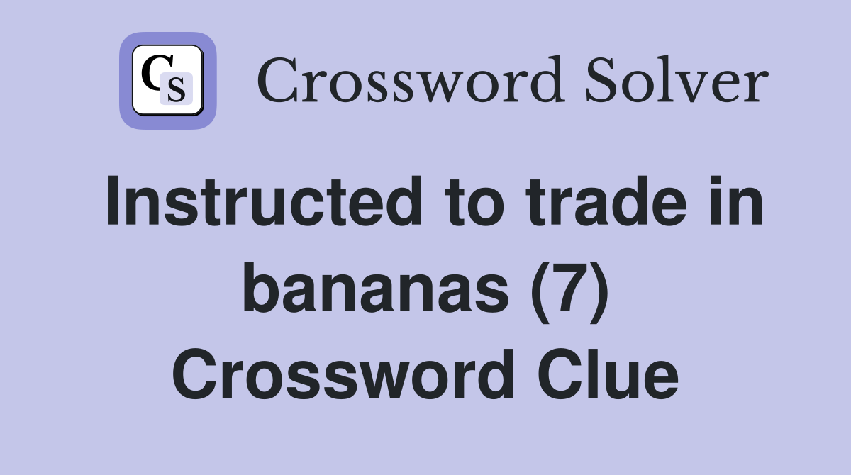 Instructed to trade in bananas (7) Crossword Clue