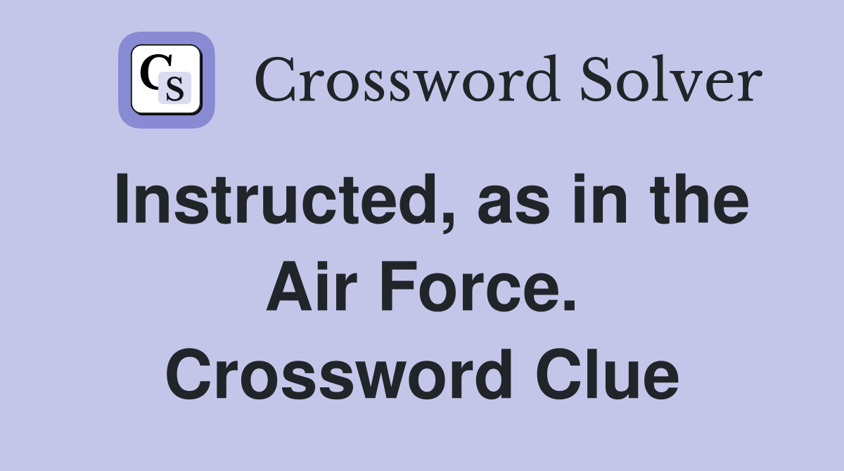 Instructed, as in the Air Force. Crossword Clue