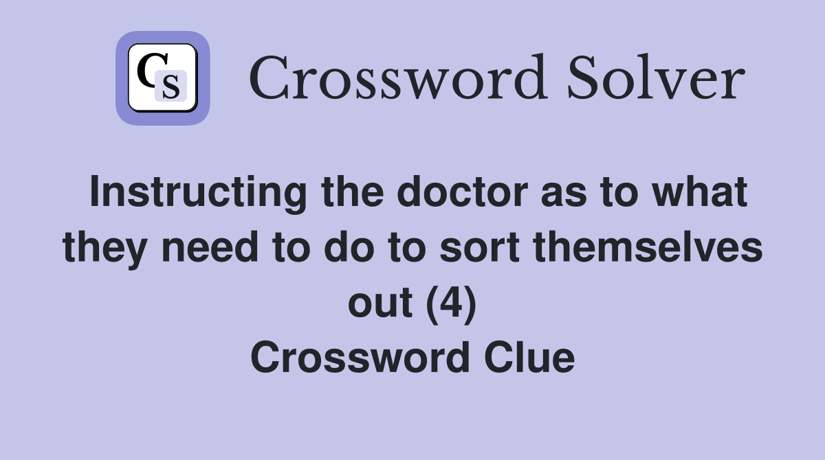 Instructing the doctor as to what they need to do to sort themselves out (4) Crossword Clue