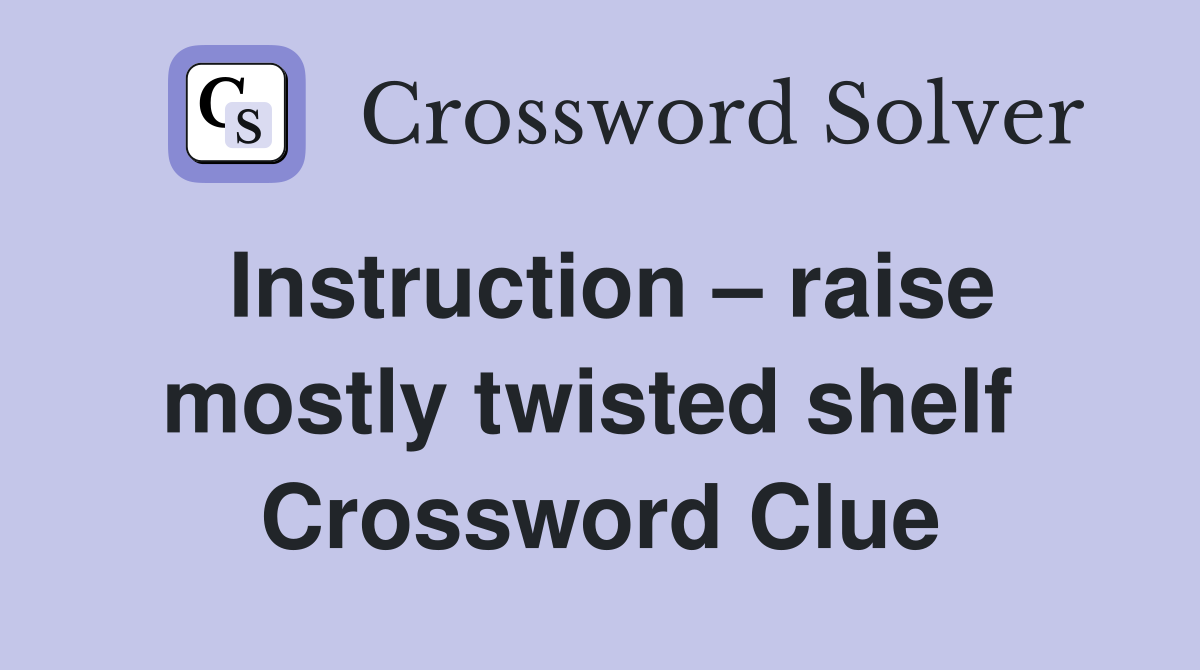 Instruction – raise mostly twisted shelf  Crossword Clue