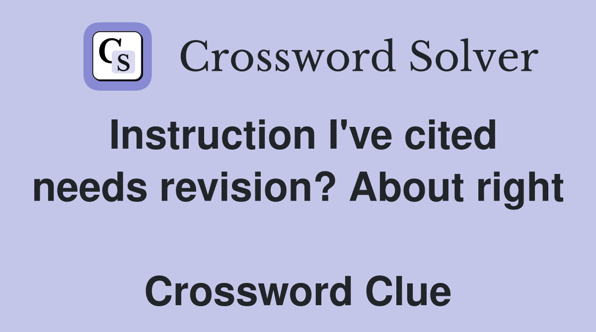 Instruction I've cited needs revision? About right  Crossword Clue