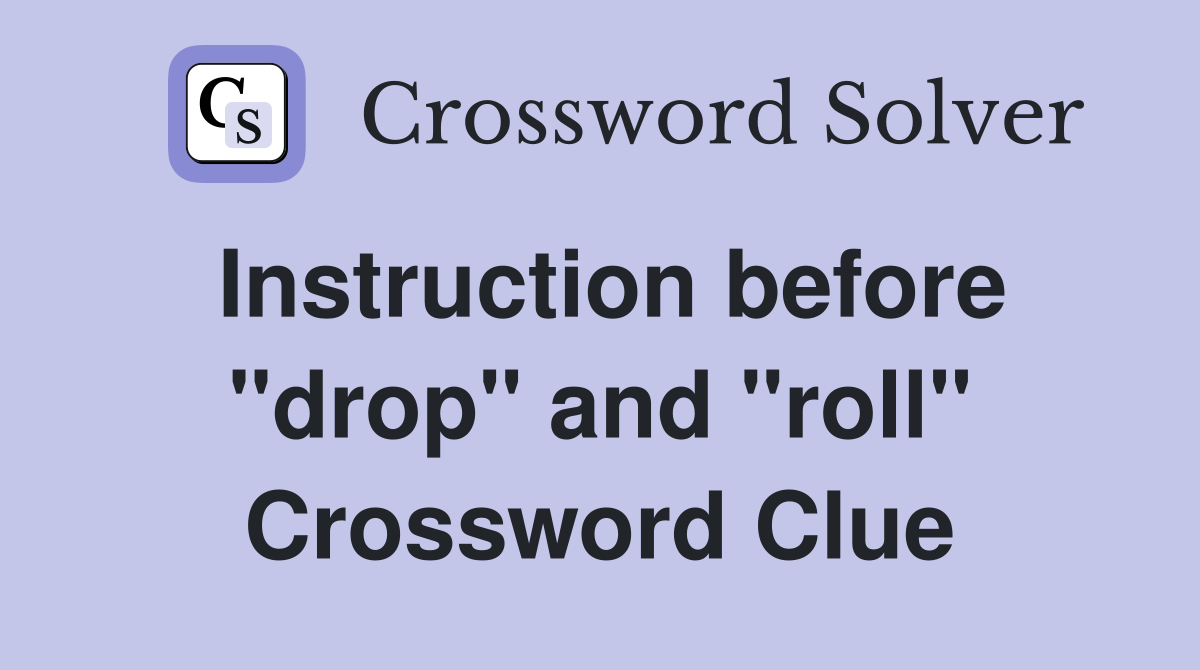 Instruction before "drop" and "roll" Crossword Clue