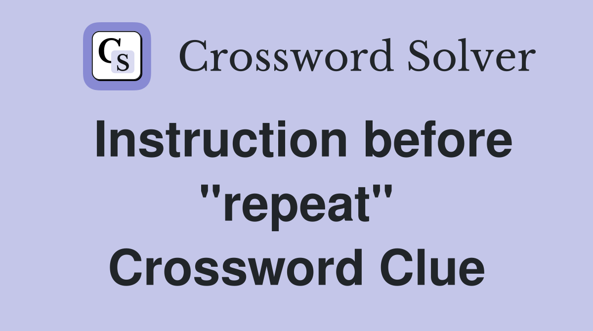 Instruction before "repeat" Crossword Clue