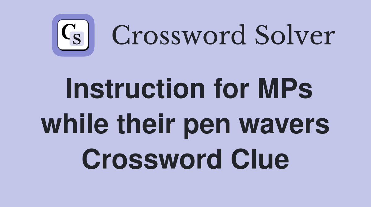 Instruction for MPs while their pen wavers Crossword Clue