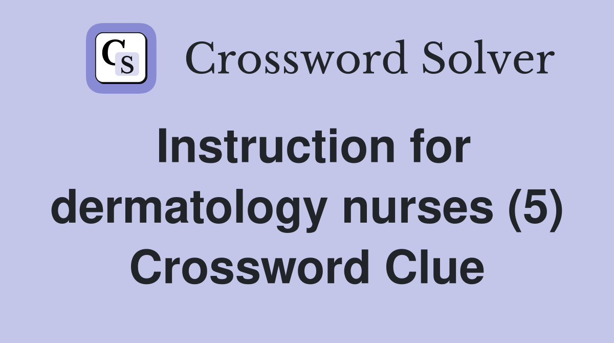 Instruction for dermatology nurses (5) Crossword Clue