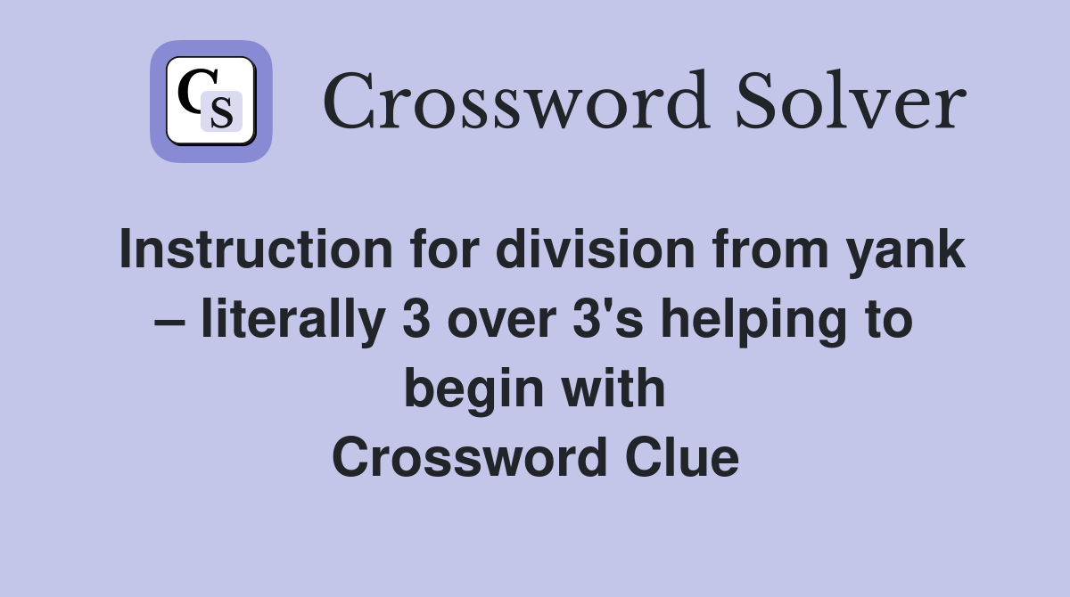 Instruction for division from yank – literally 3 over 3's helping to begin with Crossword Clue