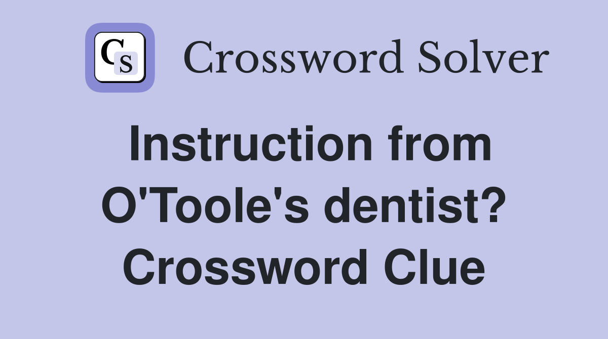 Instruction from O'Toole's dentist? Crossword Clue