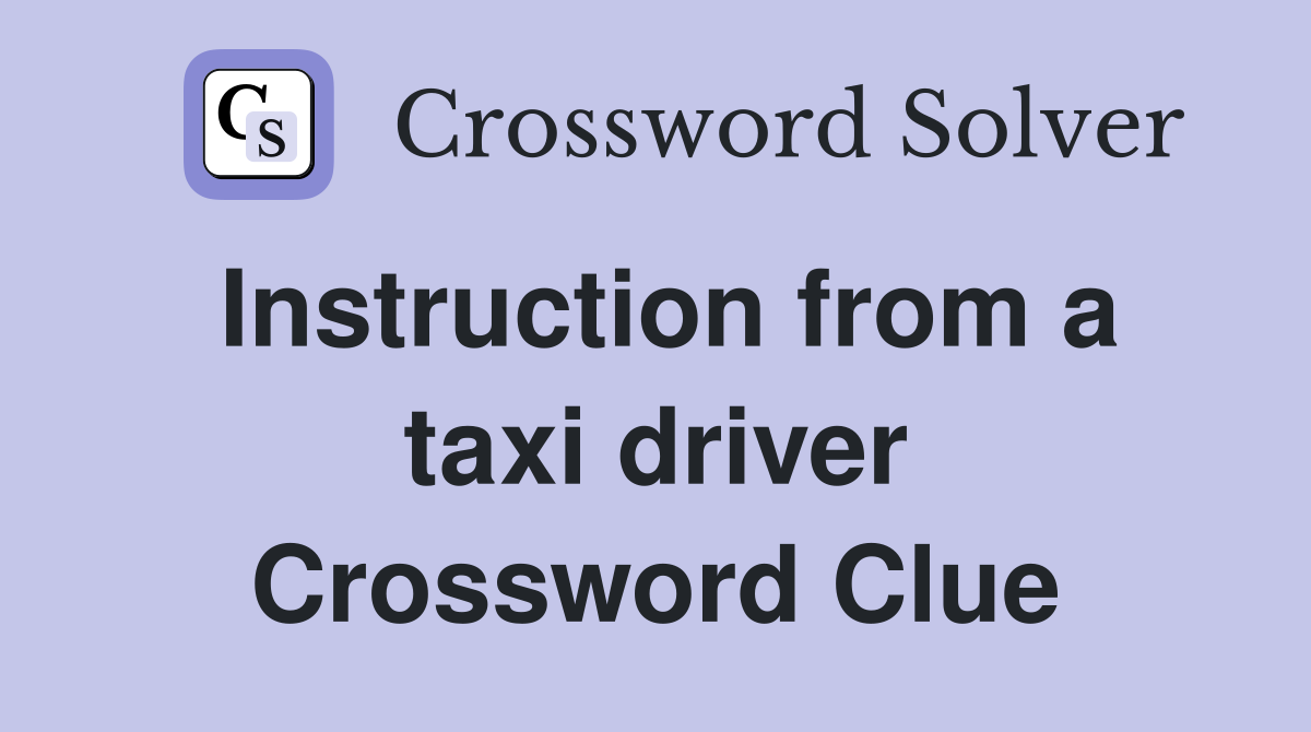 Instruction from a taxi driver Crossword Clue