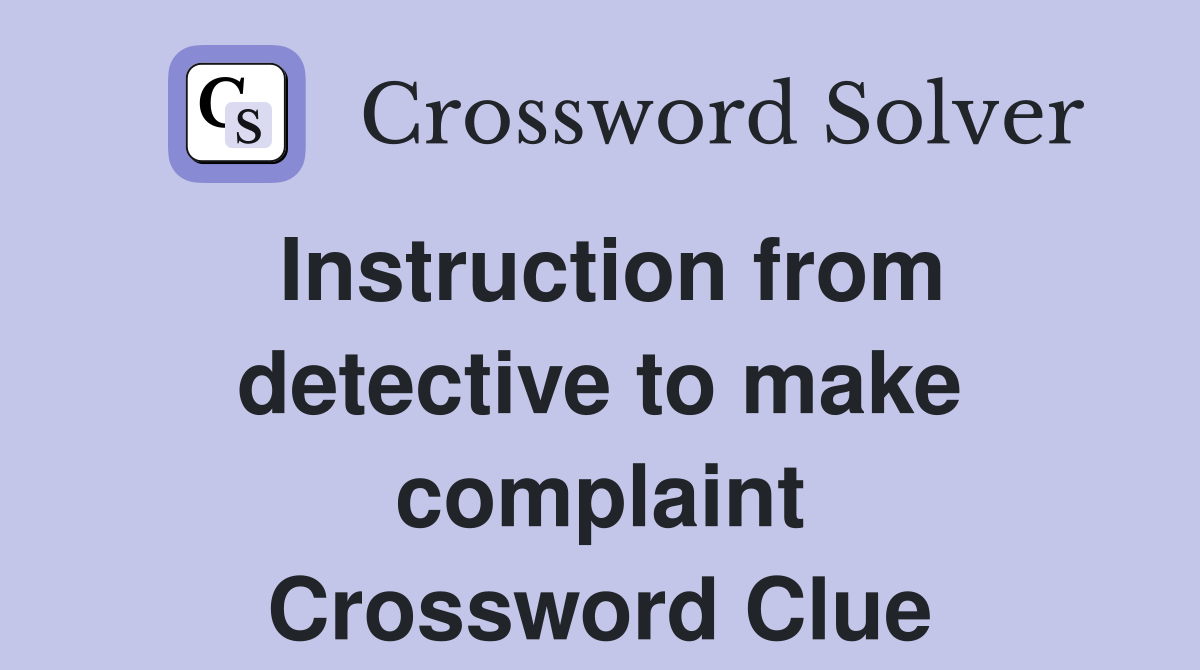 Instruction from detective to make complaint Crossword Clue