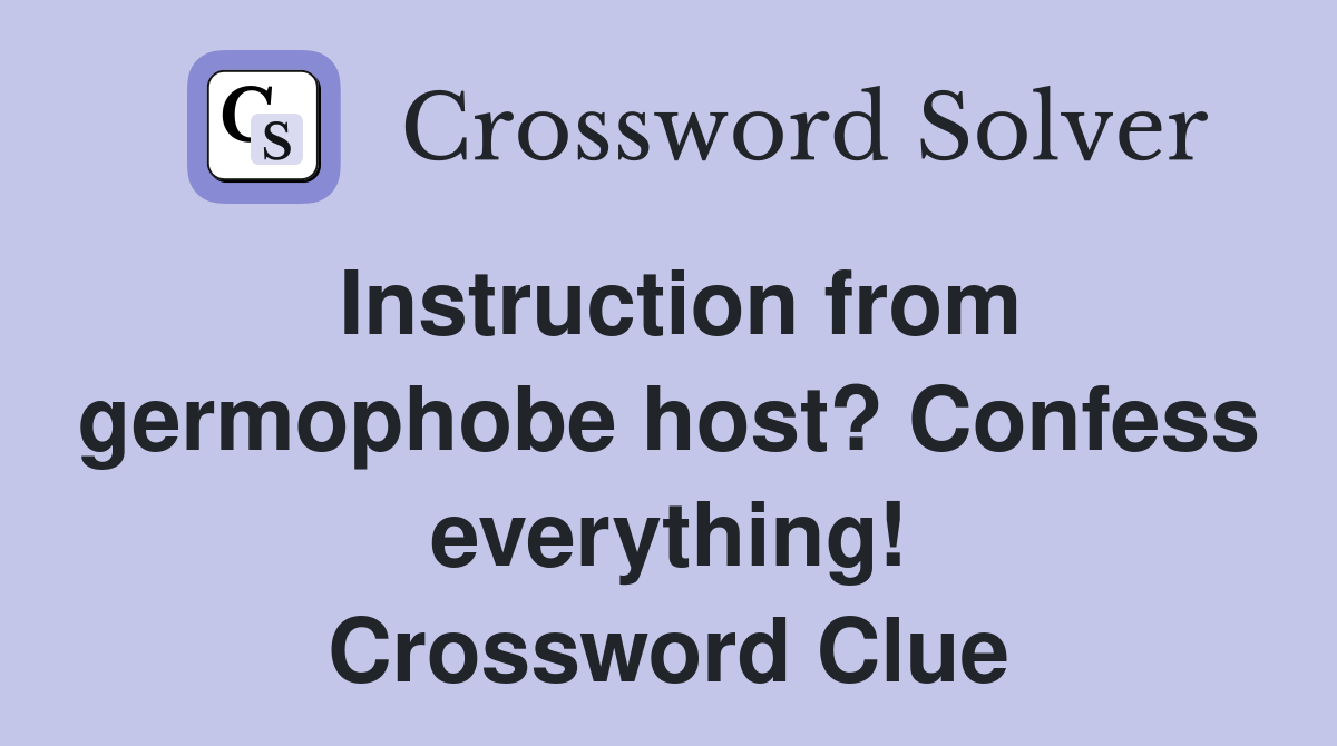 Instruction from germophobe host? Confess everything! Crossword Clue