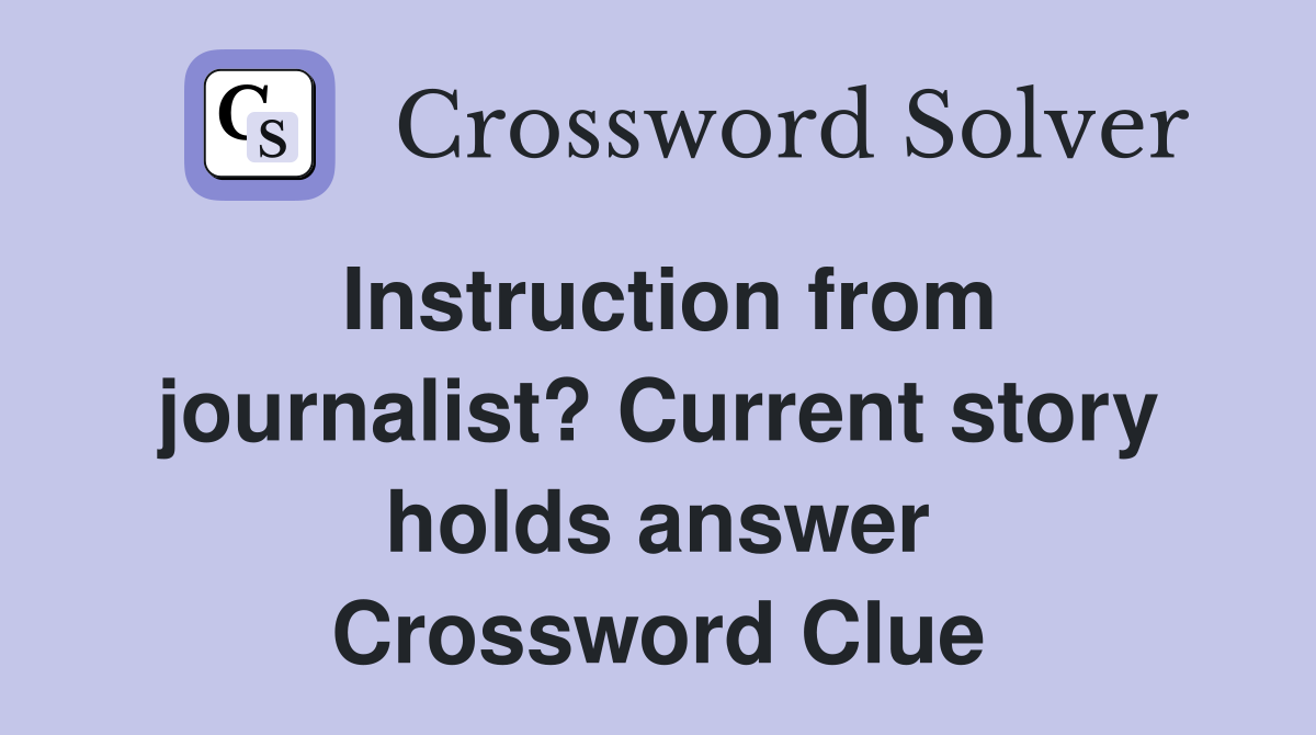 Instruction from journalist? Current story holds answer Crossword Clue