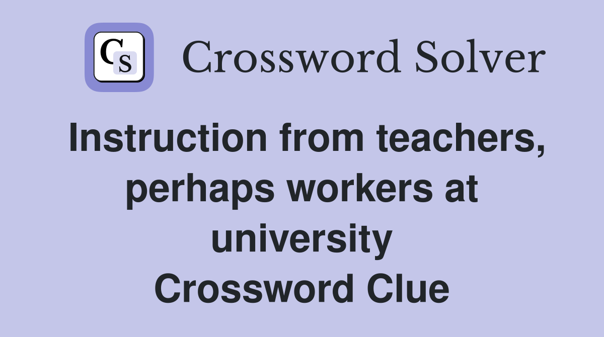 Instruction from teachers, perhaps workers at university Crossword Clue