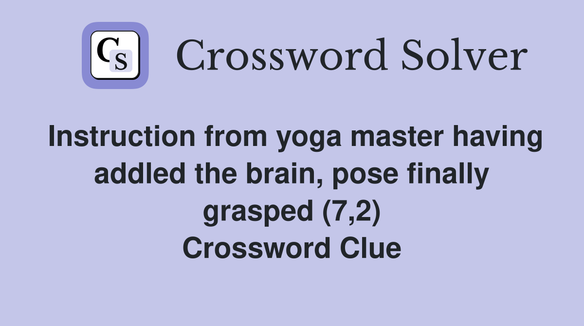 Instruction from yoga master having addled the brain, pose finally grasped (7,2) Crossword Clue
