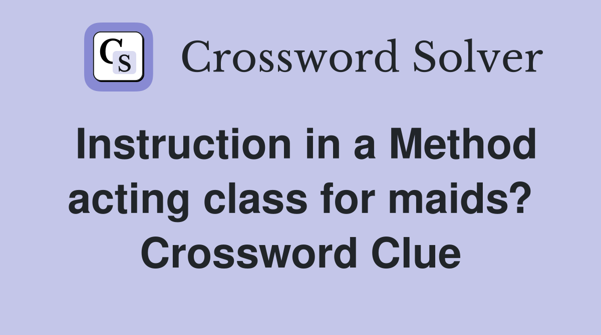 Instruction in a Method acting class for maids? Crossword Clue