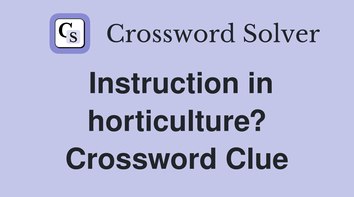 Instruction in horticulture? Crossword Clue