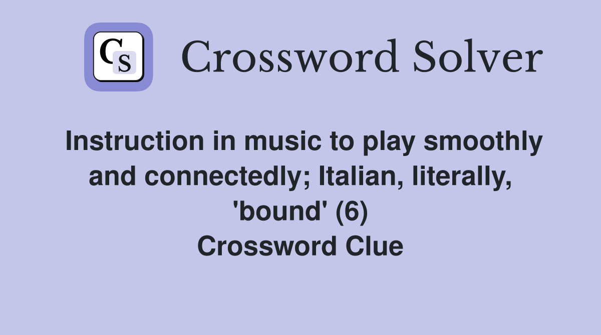 Instruction in music to play smoothly and connectedly; Italian, literally, 'bound' (6) Crossword Clue