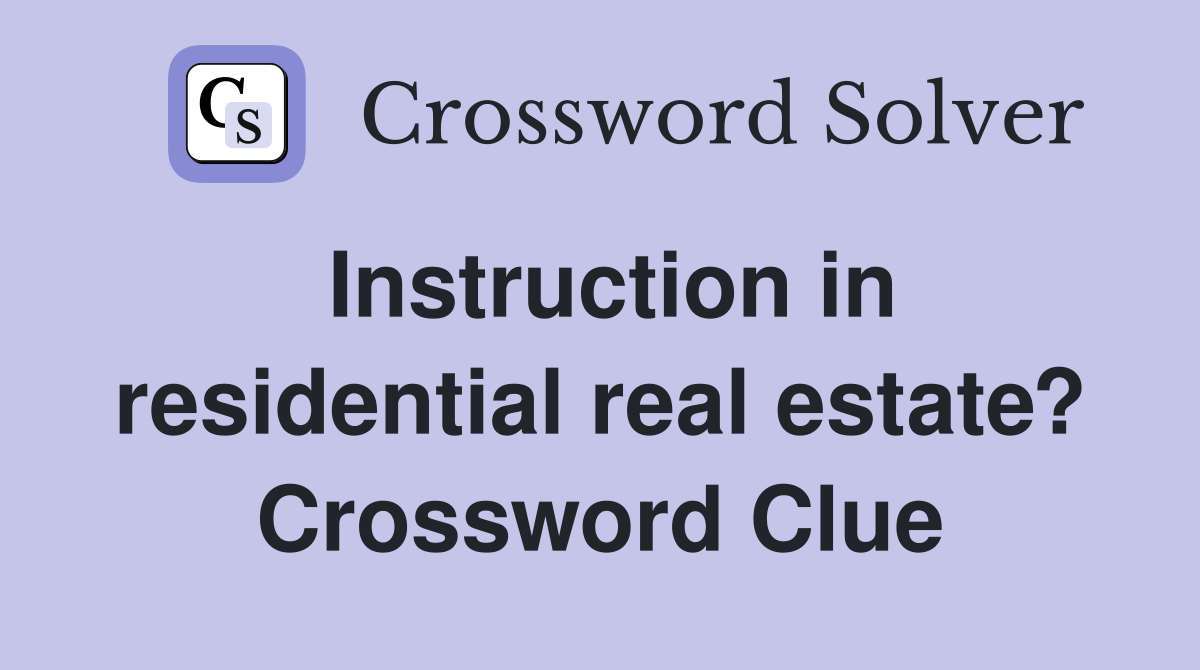 Instruction in residential real estate? Crossword Clue