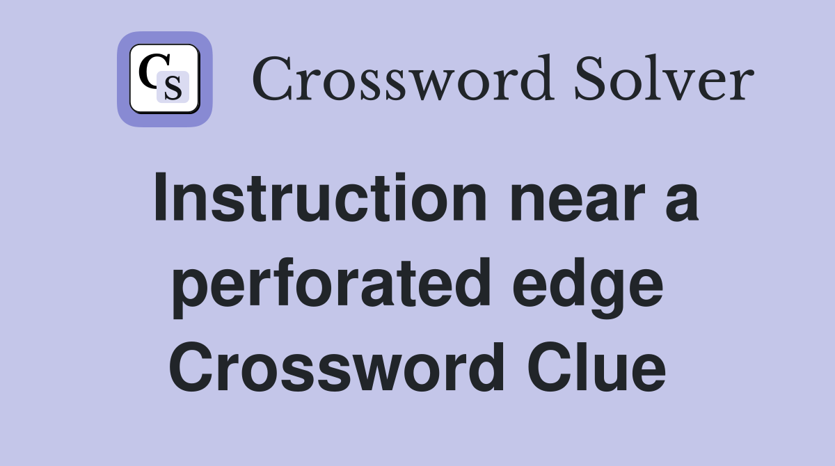 Instruction near a perforated edge Crossword Clue