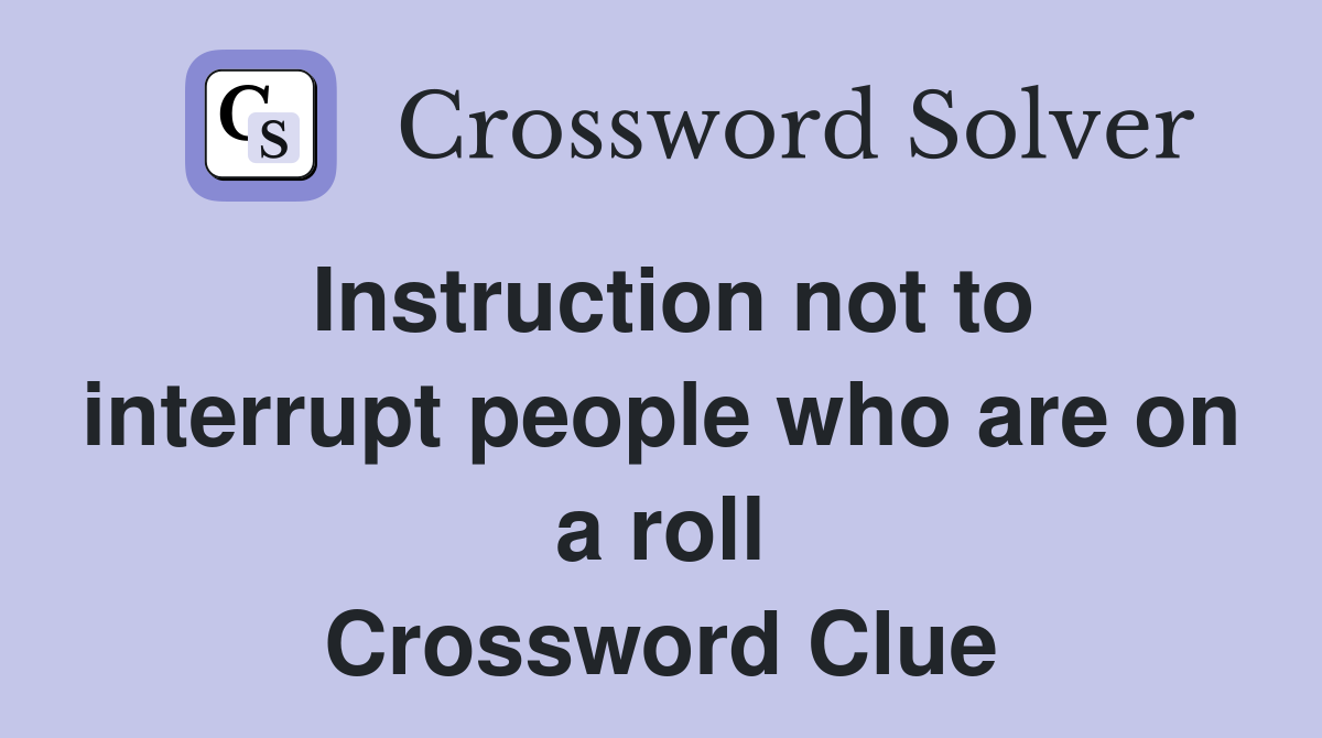 Instruction not to interrupt people who are on a roll Crossword Clue