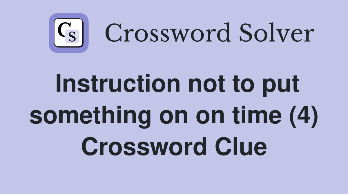 Instruction not to put something on on time (4) Crossword Clue