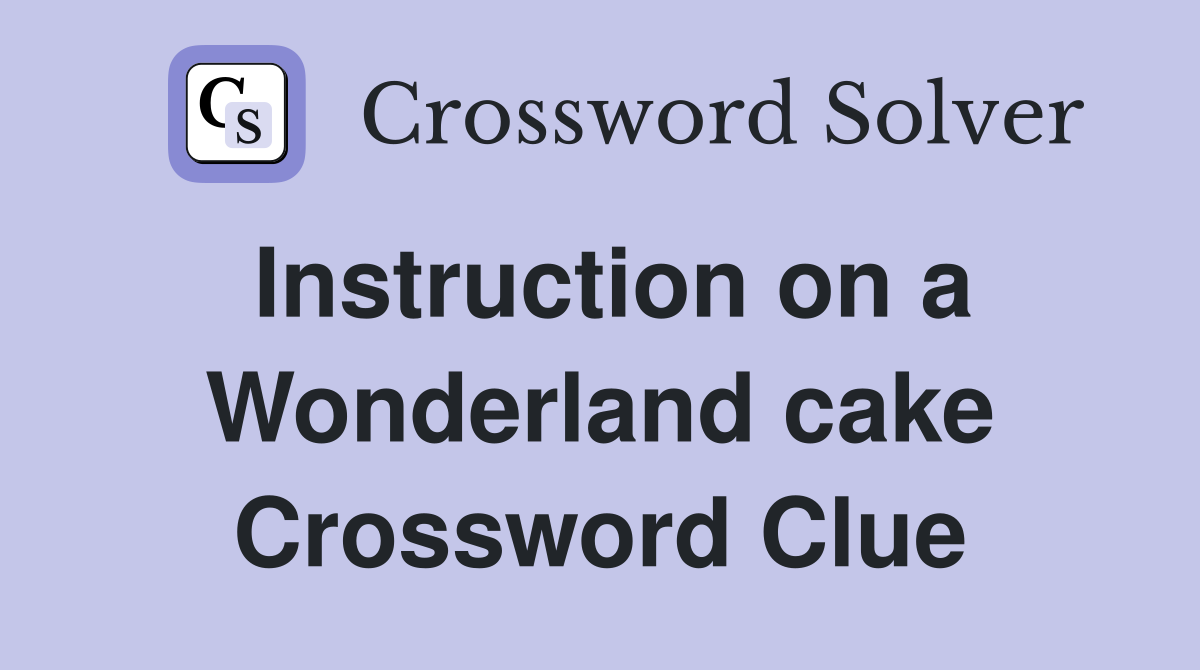 Instruction on a Wonderland cake Crossword Clue