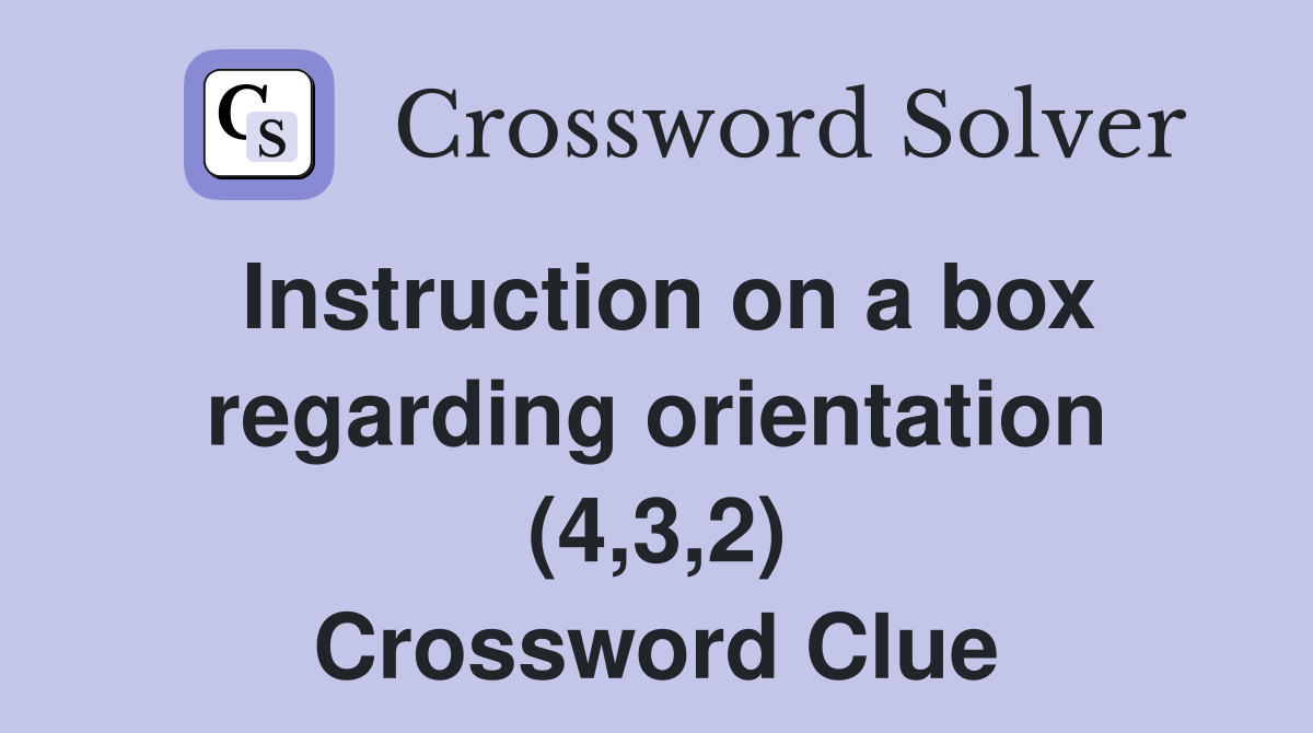 Instruction on a box regarding orientation (4,3,2) Crossword Clue