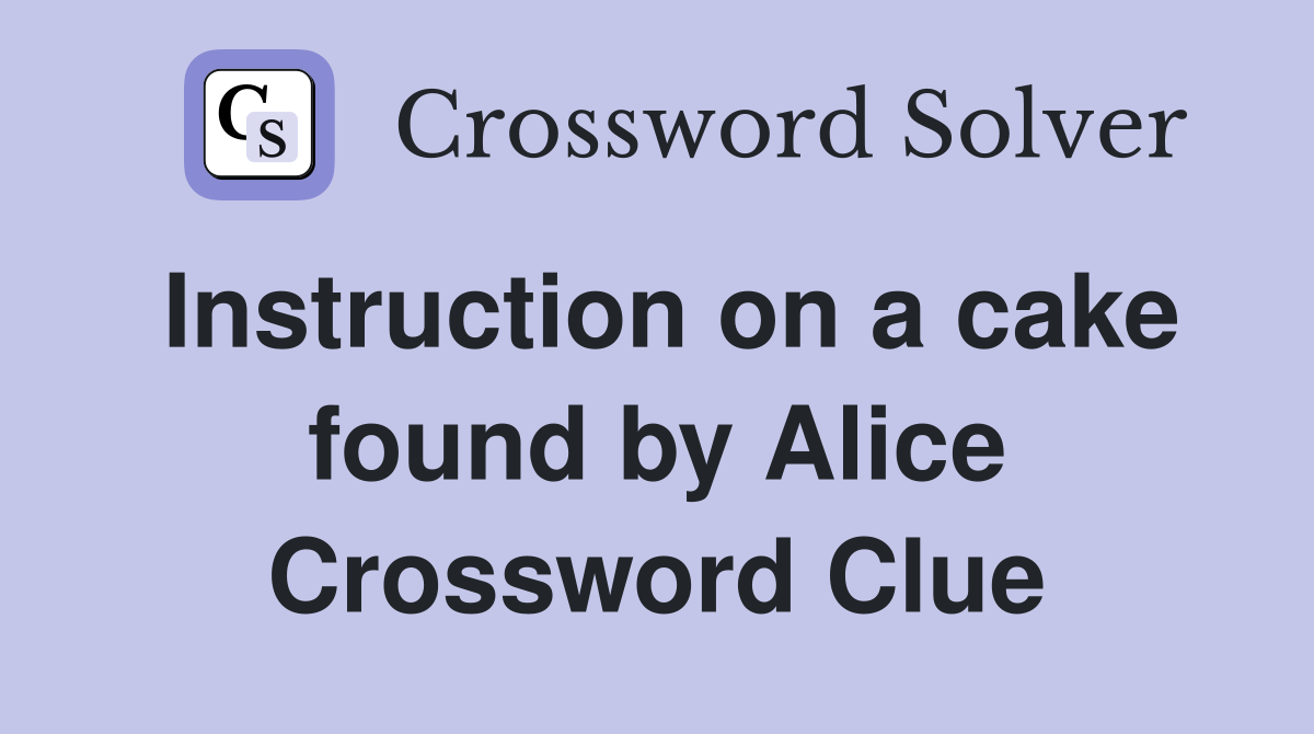 Instruction on a cake found by Alice Crossword Clue