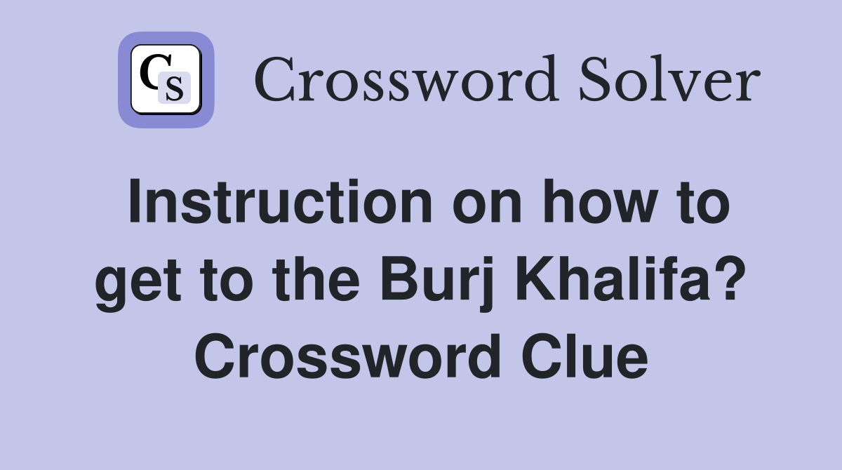 Instruction on how to get to the Burj Khalifa? Crossword Clue