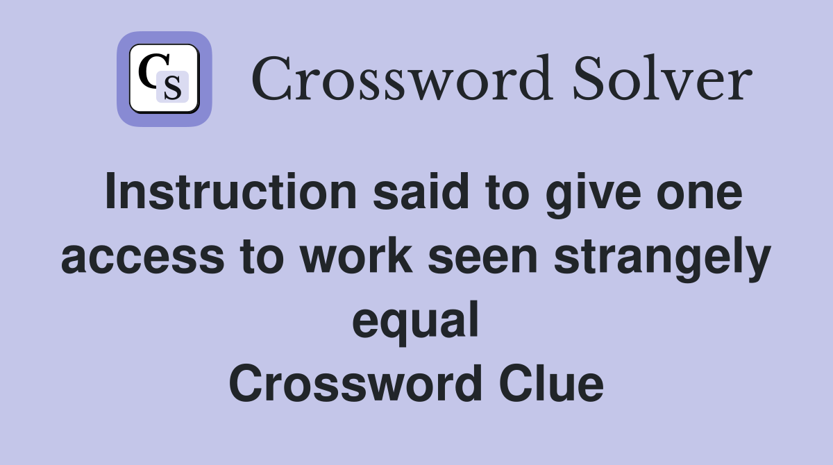 Instruction said to give one access to work seen strangely equal Crossword Clue