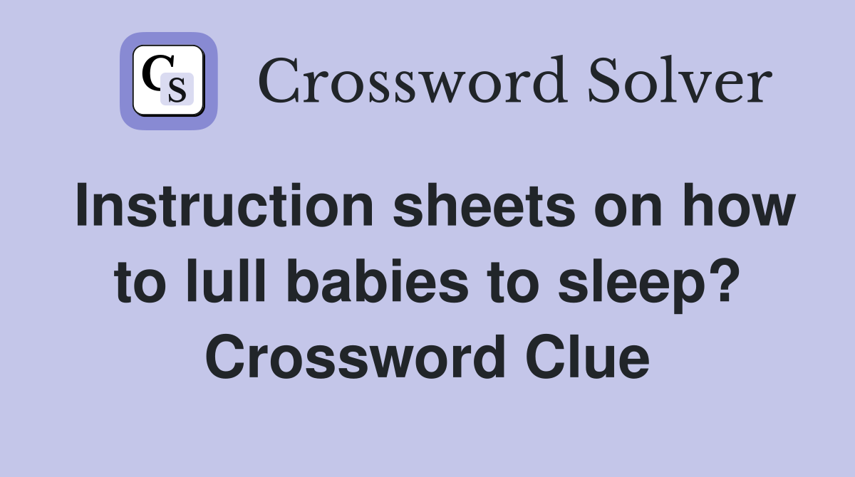 Instruction sheets on how to lull babies to sleep? Crossword Clue