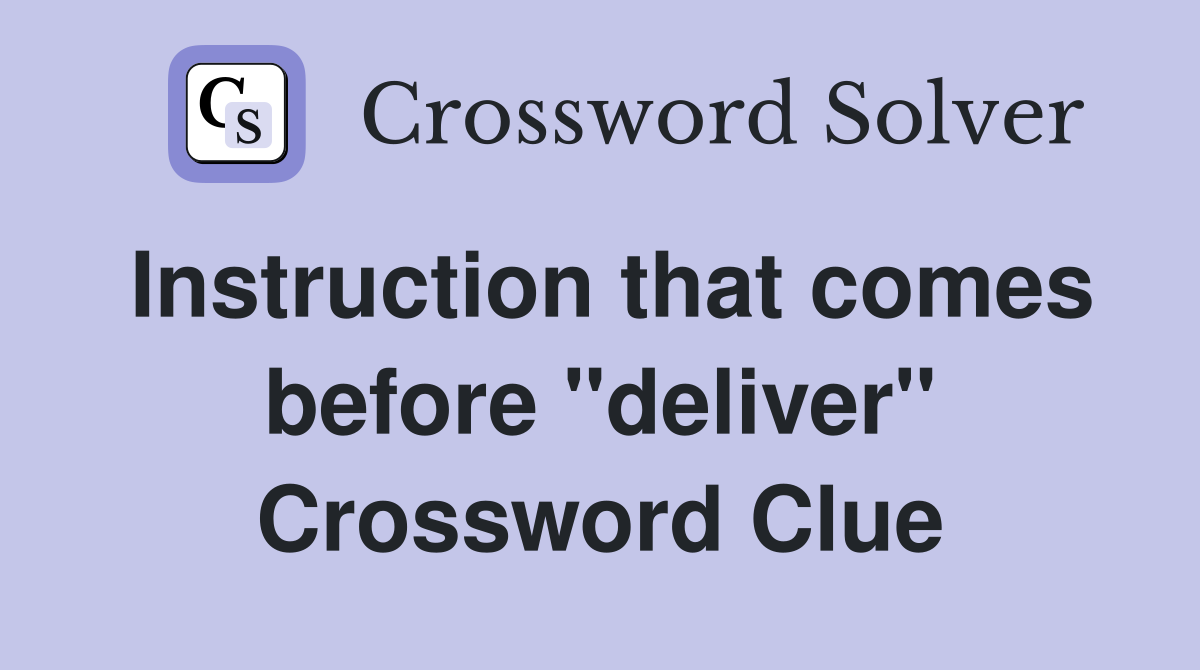 Instruction that comes before "deliver" Crossword Clue