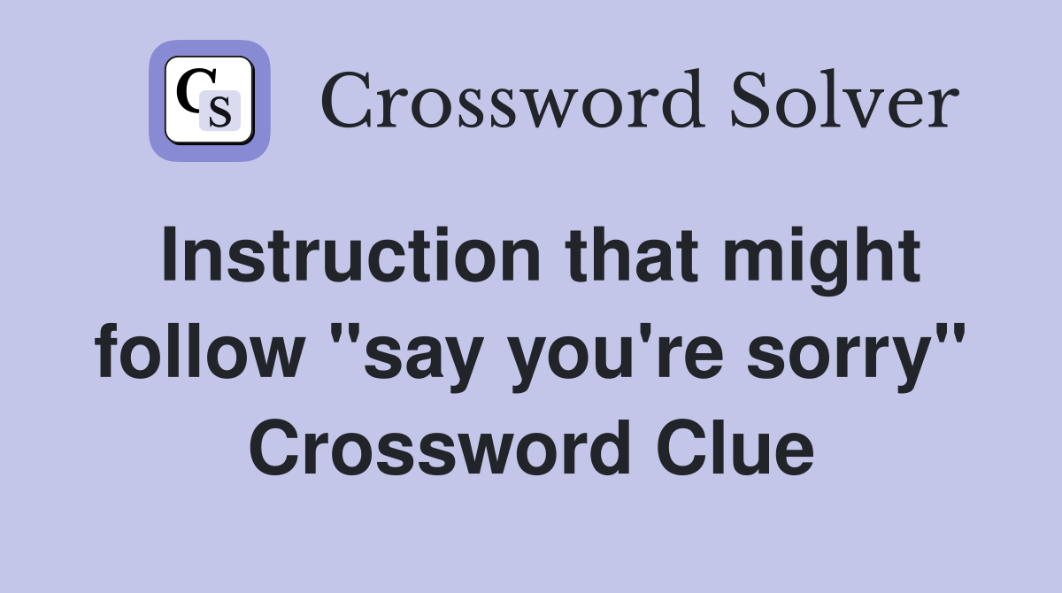 Instruction that might follow "say you're sorry" Crossword Clue