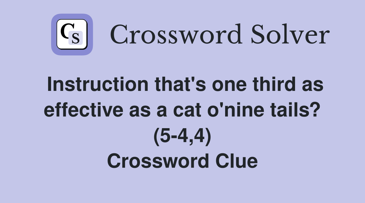Instruction that's one third as effective as a cat o'nine tails? (5-4,4) Crossword Clue