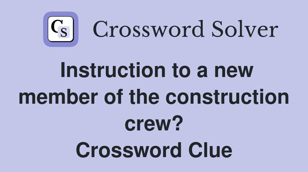 Instruction to a new member of the construction crew? Crossword Clue