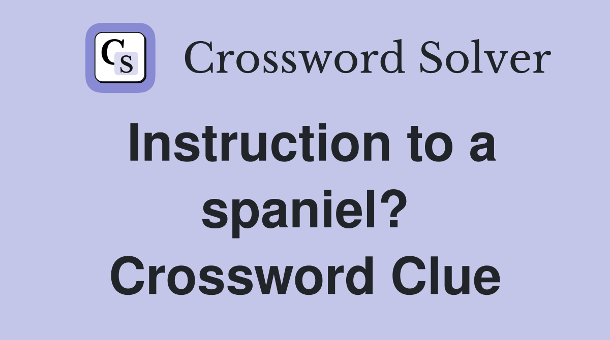Instruction to a spaniel? Crossword Clue