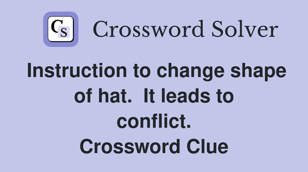 Instruction to change shape of hat.  It leads to conflict. Crossword Clue