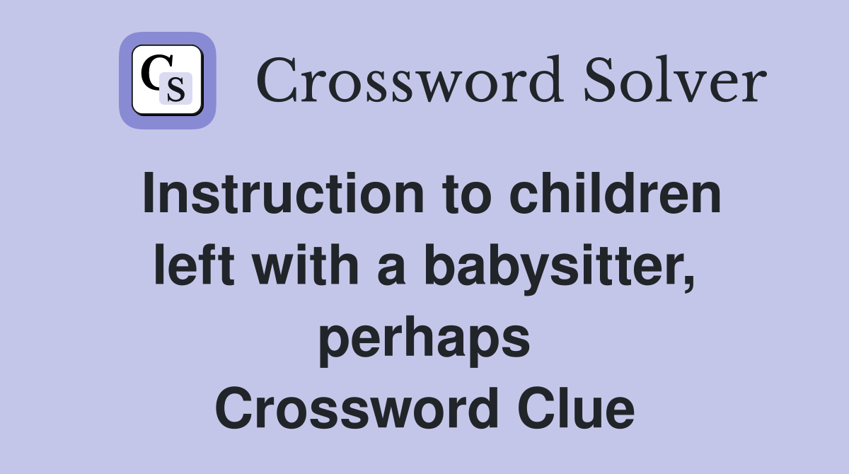 Instruction to children left with a babysitter, perhaps Crossword Clue