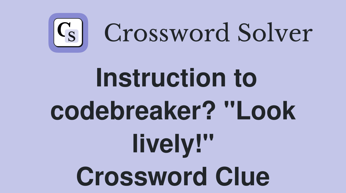 Instruction to codebreaker? "Look lively!" Crossword Clue