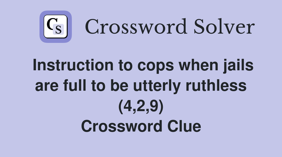 Instruction to cops when jails are full to be utterly ruthless (4,2,9) Crossword Clue