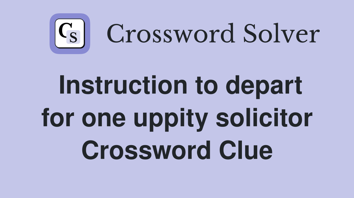 Instruction to depart for one uppity solicitor Crossword Clue