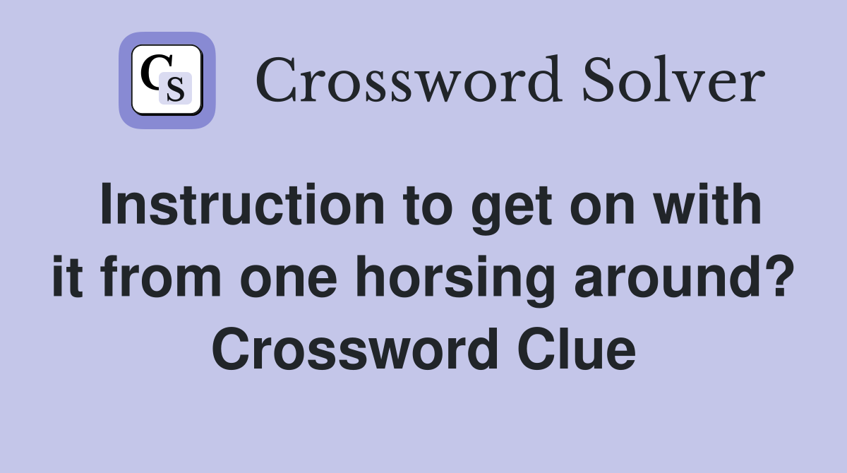 Instruction to get on with it from one horsing around? Crossword Clue