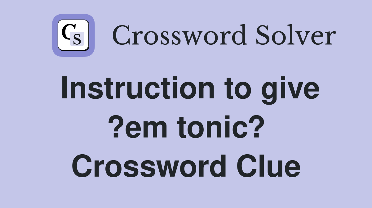Instruction to give ?em tonic? Crossword Clue
