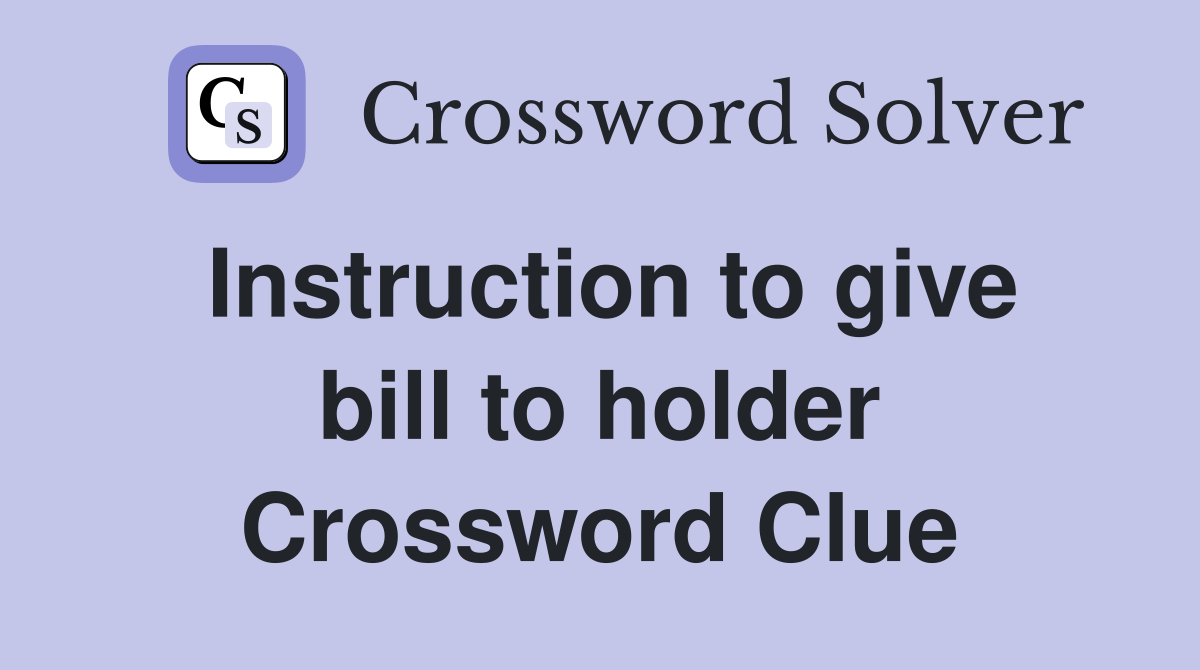 Instruction to give bill to holder Crossword Clue