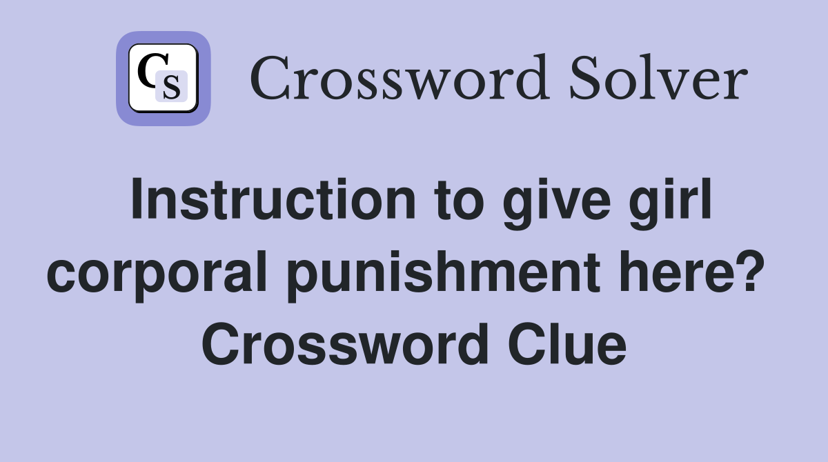 Instruction to give girl corporal punishment here?  Crossword Clue