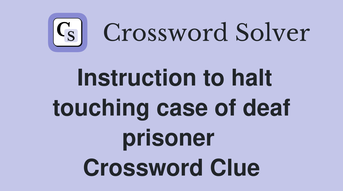 Instruction to halt touching case of deaf prisoner  Crossword Clue