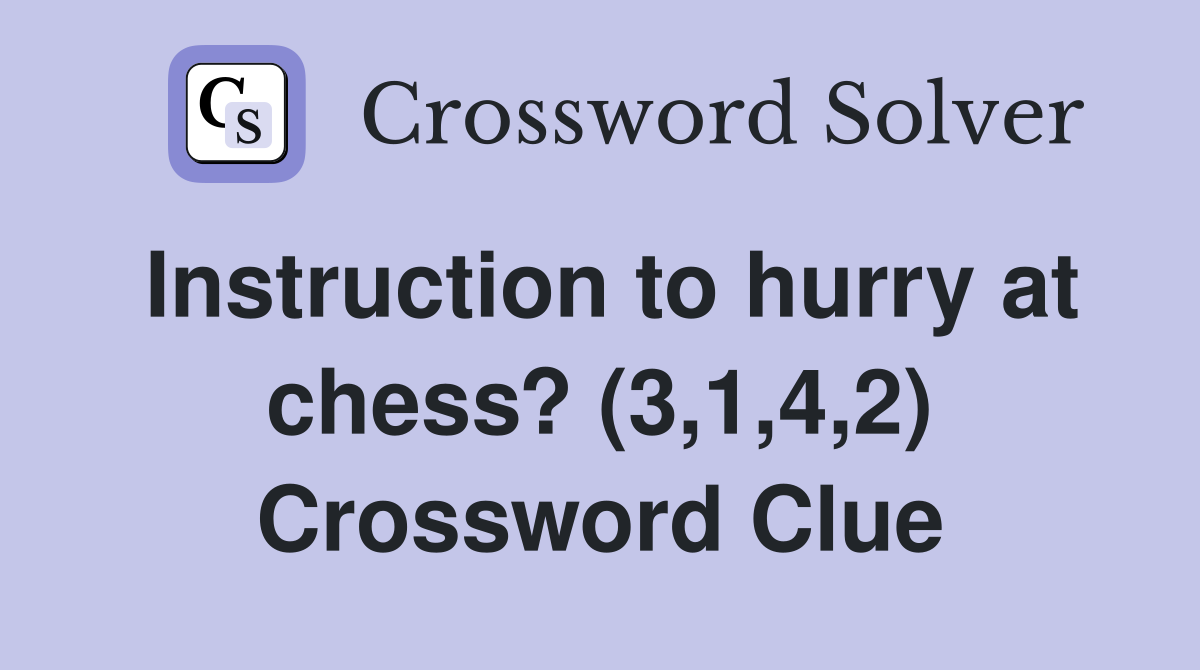 Instruction to hurry at chess? (3,1,4,2) Crossword Clue