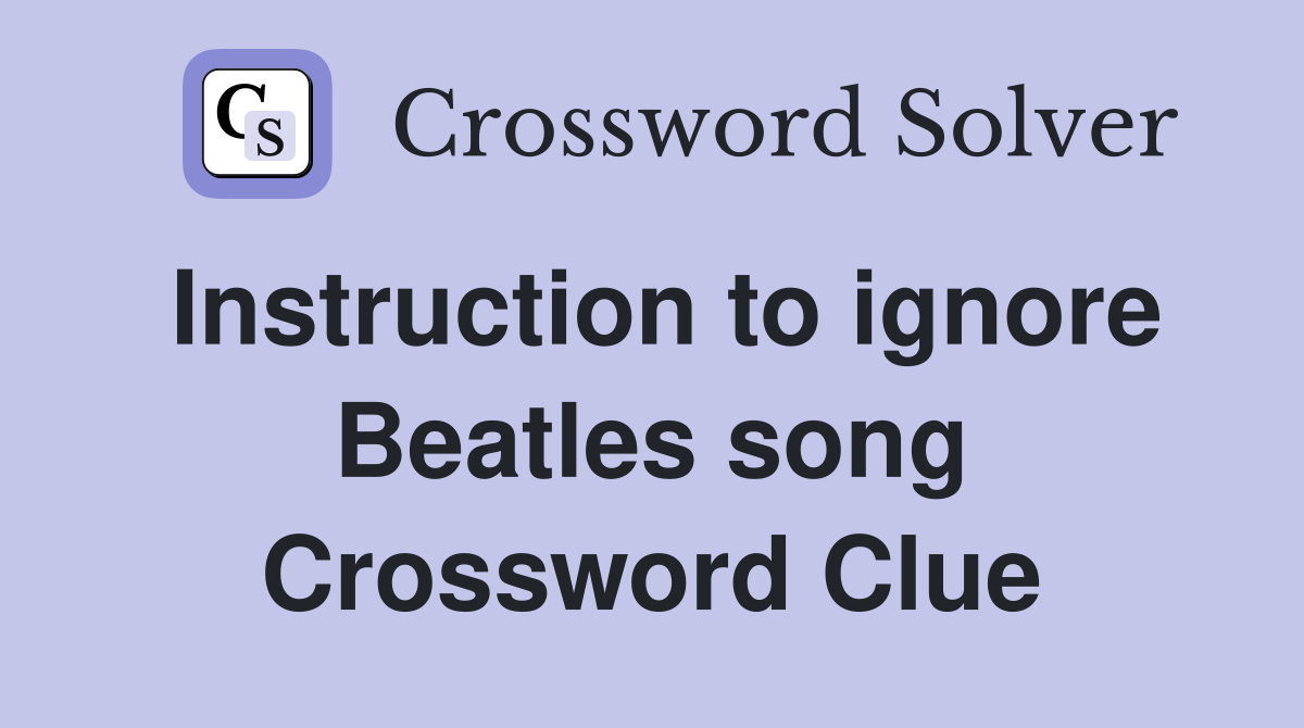 Instruction to ignore Beatles song Crossword Clue