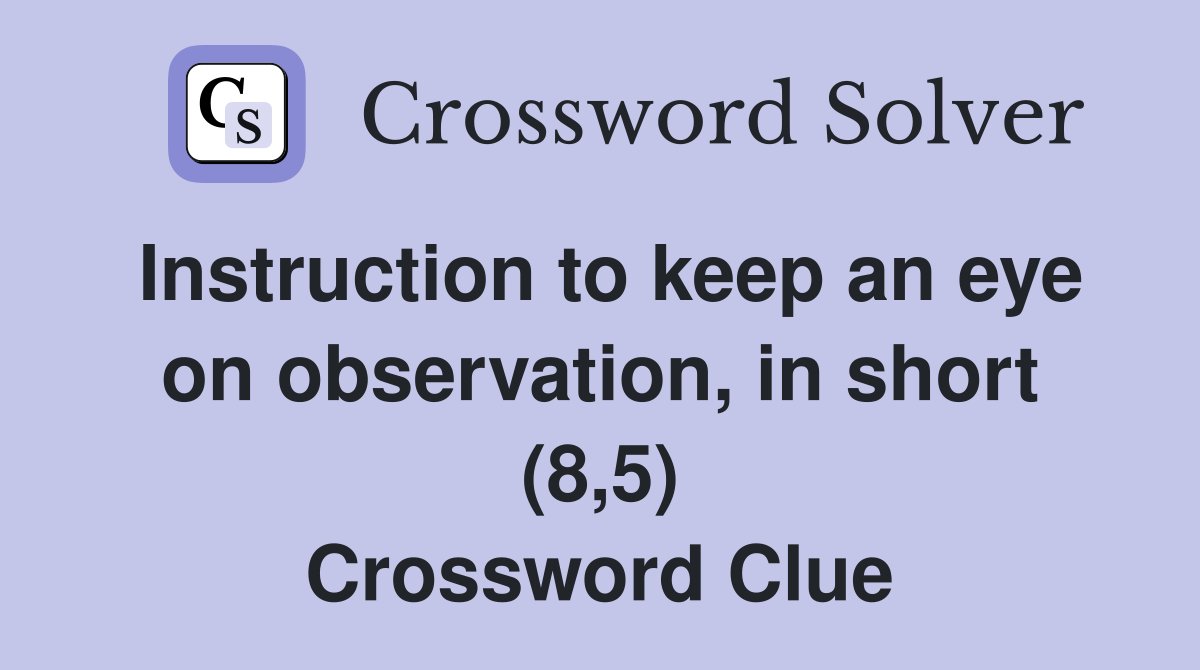 Instruction to keep an eye on observation, in short (8,5) Crossword Clue