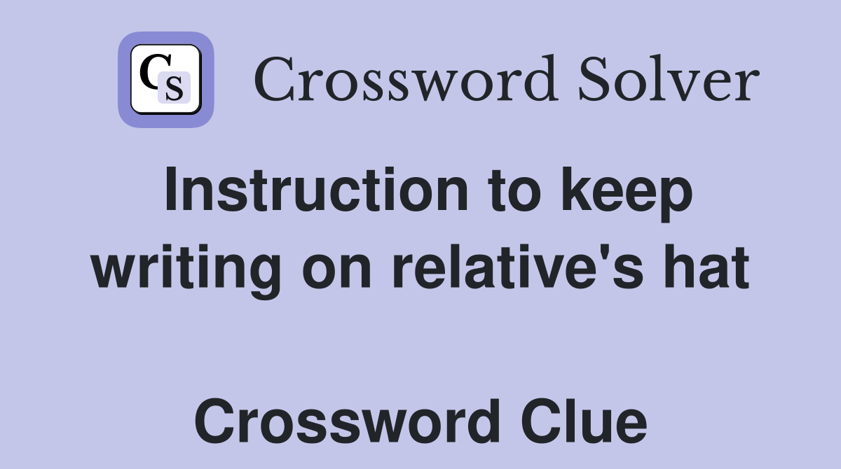 Instruction to keep writing on relative's hat  Crossword Clue